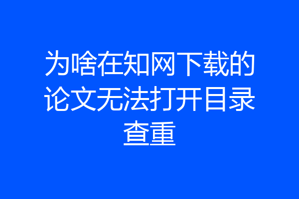 为啥在知网下载的论文无法打开目录查重