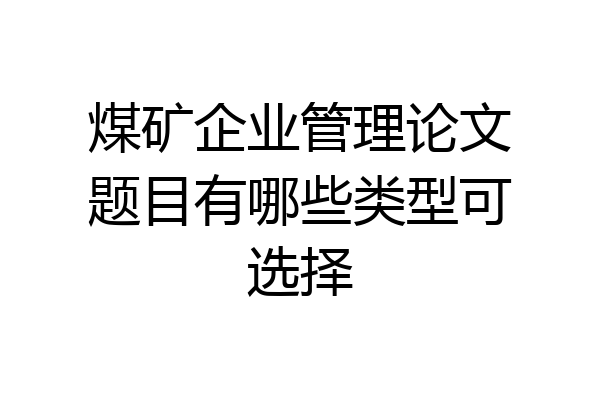 煤矿企业管理论文题目有哪些类型可选择