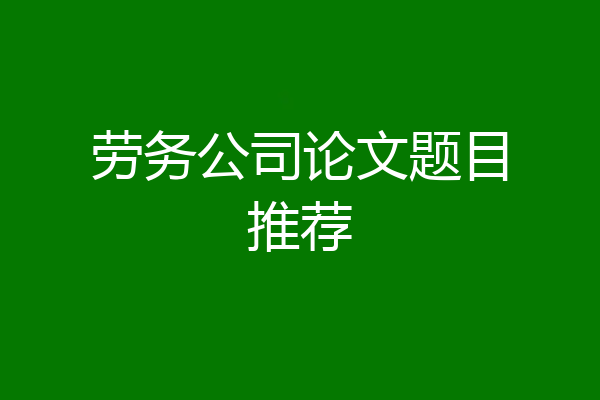 劳务公司论文题目推荐
