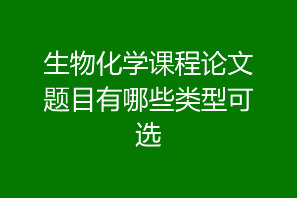 生物化学课程论文题目有哪些类型可选