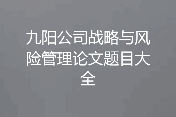 九阳公司战略与风险管理论文题目大全