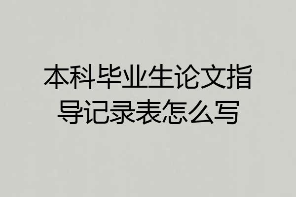 本科毕业生论文指导记录表怎么写