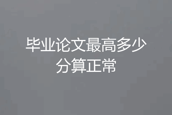 毕业论文最高多少分算正常