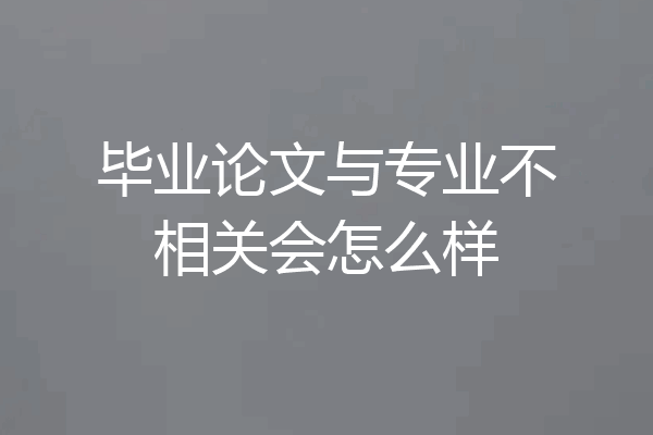 毕业论文与专业不相关会怎么样