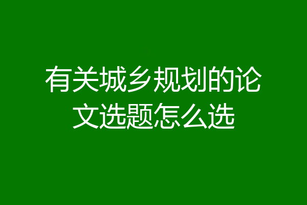 有关城乡规划的论文选题怎么选