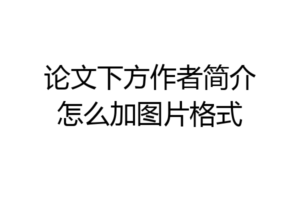论文下方作者简介怎么加图片格式