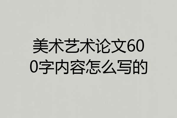 美术艺术论文600字内容怎么写的
