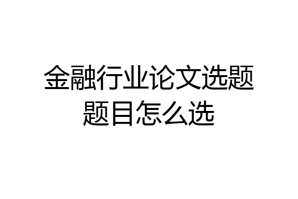 金融行业论文选题题目怎么选
