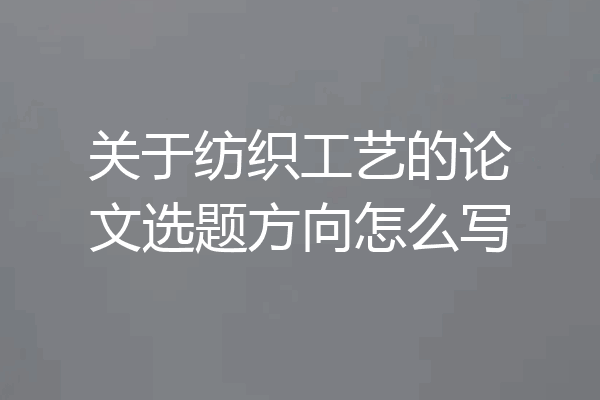关于纺织工艺的论文选题方向怎么写