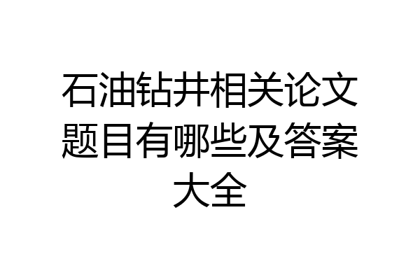 石油钻井相关论文题目有哪些及答案大全