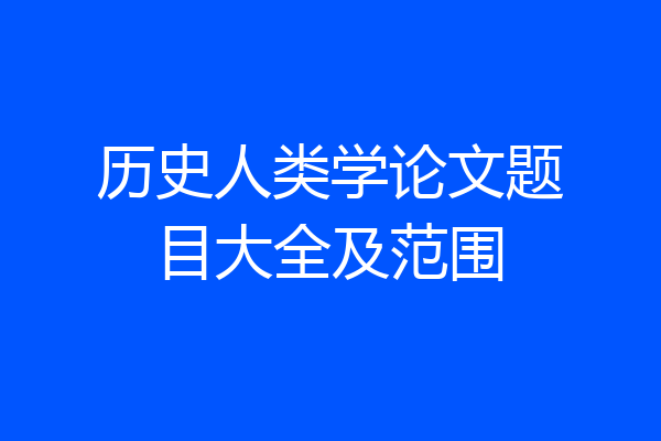 历史人类学论文题目大全及范围