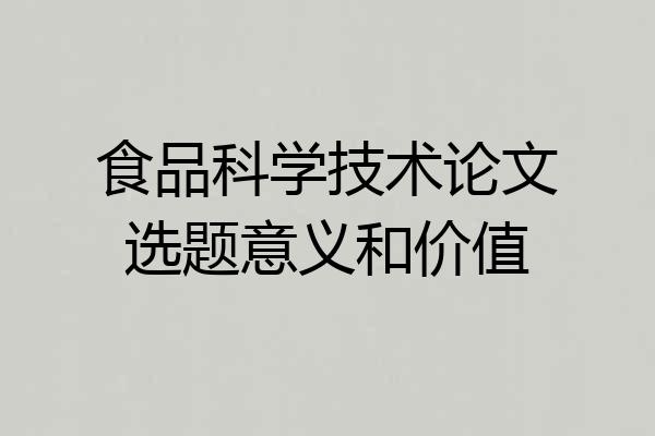 食品科学技术论文选题意义和价值