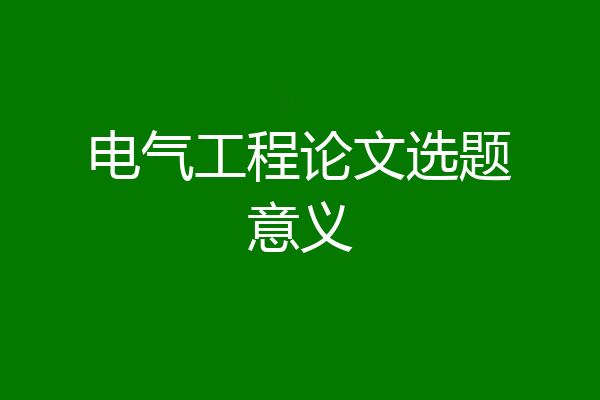 电气工程论文选题意义