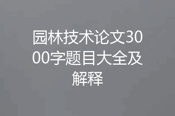 园林技术论文3000字题目大全及解释
