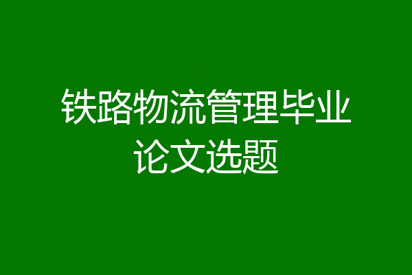 铁路物流管理毕业论文选题