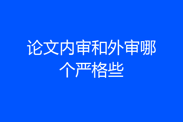论文内审和外审哪个严格些