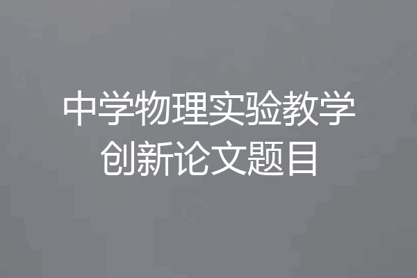 中学物理实验教学创新论文题目