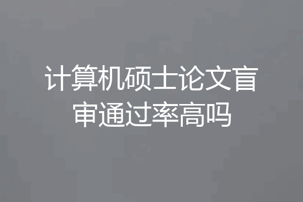 计算机硕士论文盲审通过率高吗