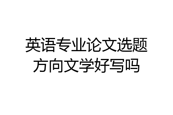英语专业论文选题方向文学好写吗