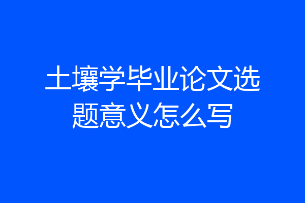 土壤学毕业论文选题意义怎么写