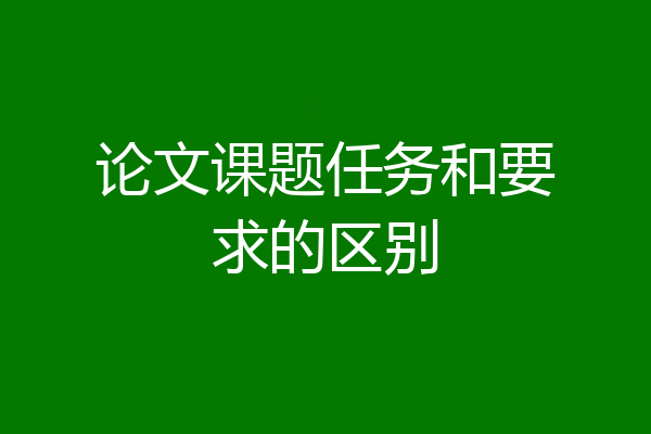 论文课题任务和要求的区别