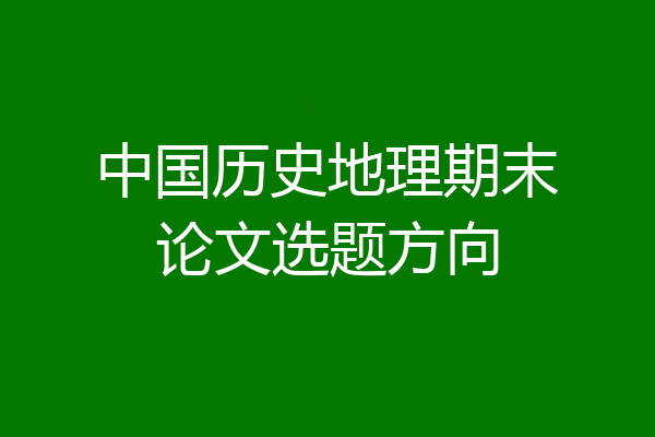 中国历史地理期末论文选题方向