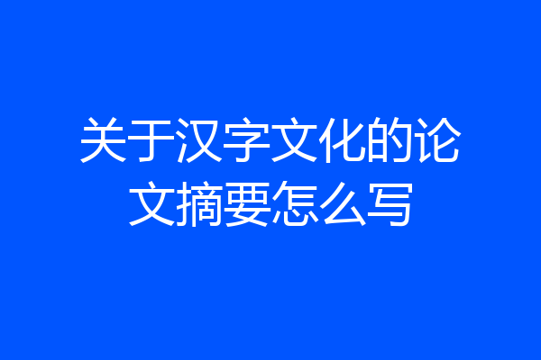 关于汉字文化的论文摘要怎么写
