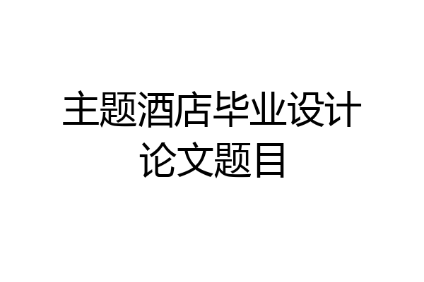 主题酒店毕业设计论文题目