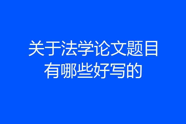 关于法学论文题目有哪些好写的