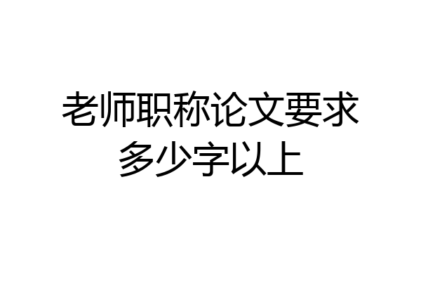 老师职称论文要求多少字以上