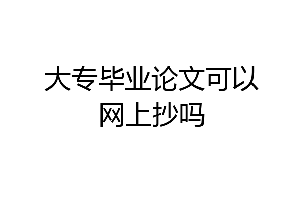 大专毕业论文可以网上抄吗