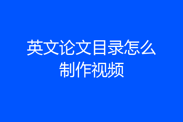 英文论文目录怎么制作视频