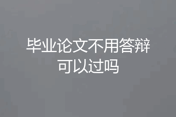 毕业论文不用答辩可以过吗
