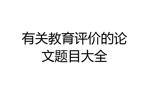 有关教育评价的论文题目大全