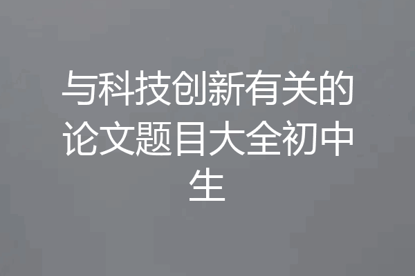 与科技创新有关的论文题目大全初中生
