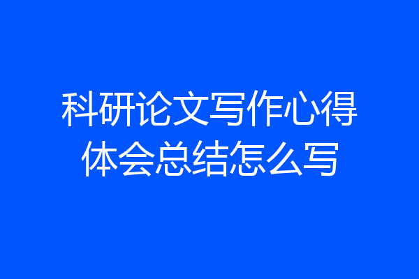 科研论文写作心得体会总结怎么写