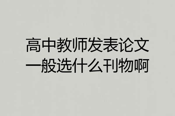 高中教师发表论文一般选什么刊物啊
