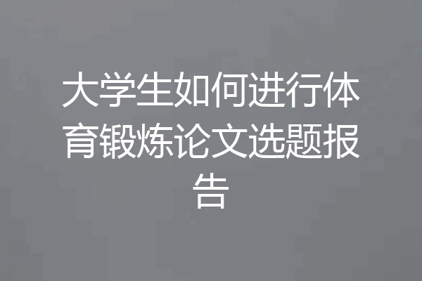 大学生如何进行体育锻炼论文选题报告