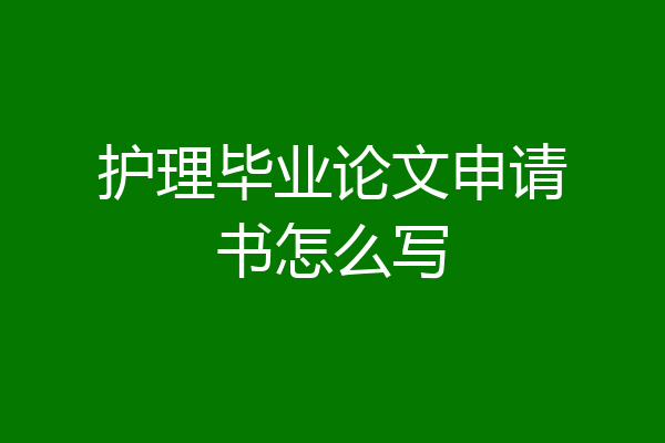 护理毕业论文申请书怎么写