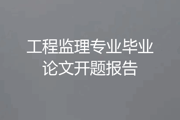 工程监理专业毕业论文开题报告
