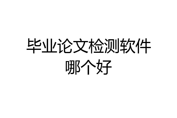 毕业论文检测软件哪个好