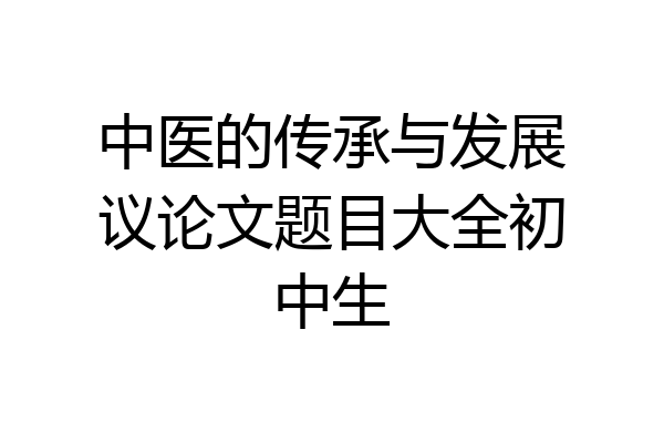 中医的传承与发展议论文题目大全初中生