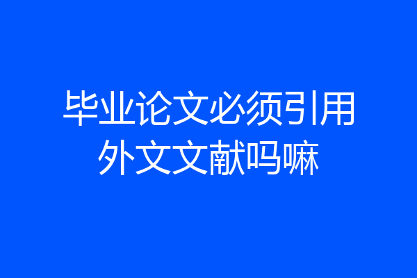 毕业论文必须引用外文文献吗嘛