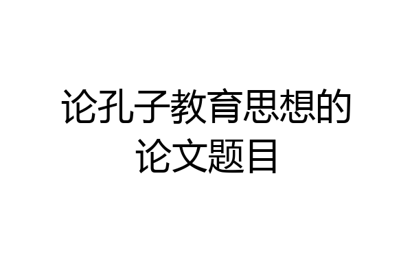 论孔子教育思想的论文题目
