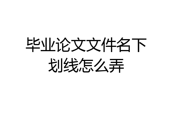 毕业论文文件名下划线怎么弄