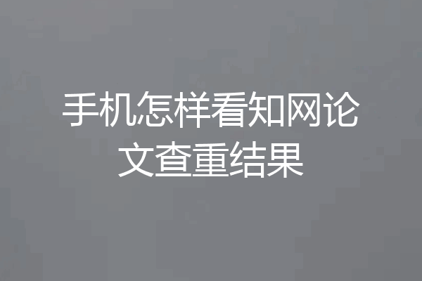 手机怎样看知网论文查重结果