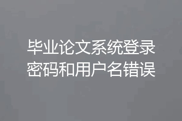 毕业论文系统登录密码和用户名错误