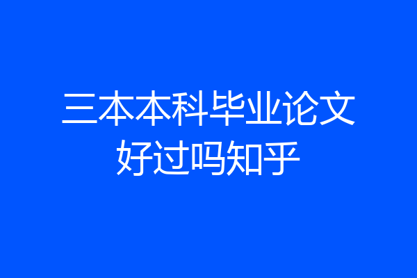 三本本科毕业论文好过吗知乎