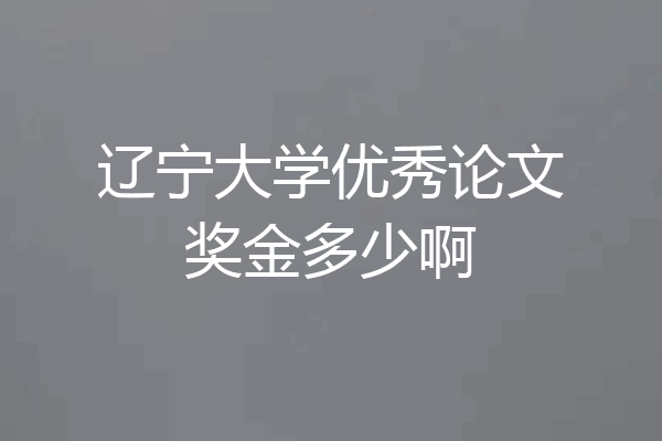 辽宁大学优秀论文奖金多少啊