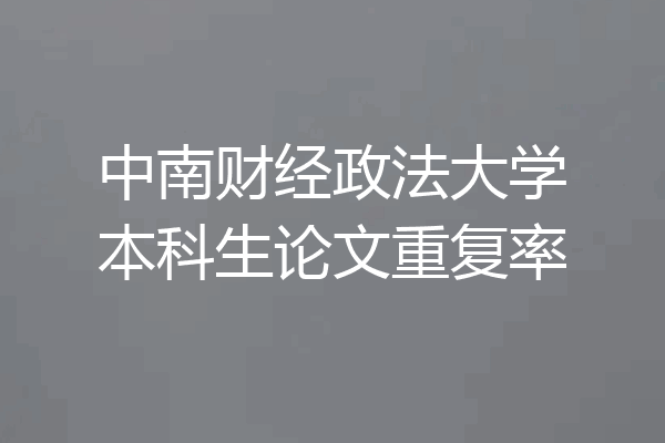 中南财经政法大学本科生论文重复率